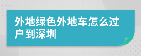 外地绿色外地车怎么过户到深圳