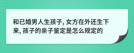 和已婚男人生孩子, 女方在外还生下来, 孩子的亲子鉴定是怎么规定的