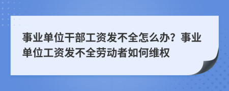 事业单位干部工资发不全怎么办？事业单位工资发不全劳动者如何维权