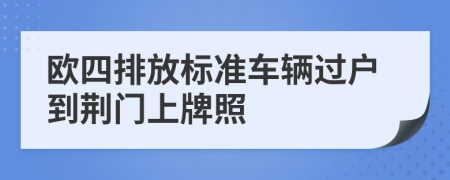 欧四排放标准车辆过户到荆门上牌照