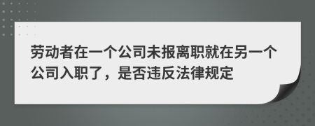 劳动者在一个公司未报离职就在另一个公司入职了，是否违反法律规定