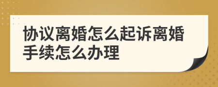 协议离婚怎么起诉离婚手续怎么办理