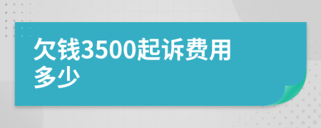 欠钱3500起诉费用多少
