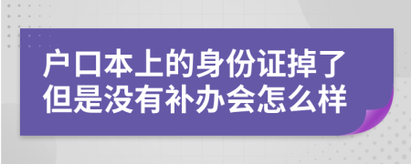 户口本上的身份证掉了但是没有补办会怎么样