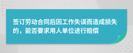 签订劳动合同后因工作失误而造成损失的，能否要求用人单位进行赔偿
