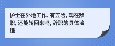 护士在外地工作, 有五险, 现在辞职, 还能转回来吗, 辞职的具体流程