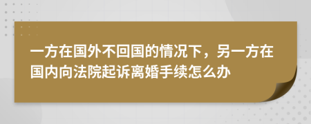 一方在国外不回国的情况下，另一方在国内向法院起诉离婚手续怎么办