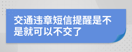 交通违章短信提醒是不是就可以不交了