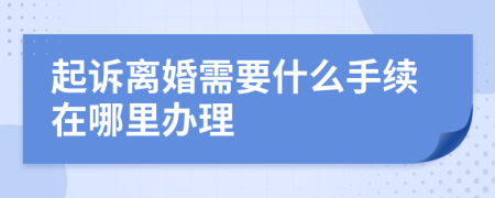 起诉离婚需要什么手续在哪里办理