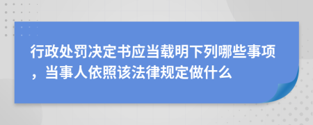 行政处罚决定书应当载明下列哪些事项，当事人依照该法律规定做什么