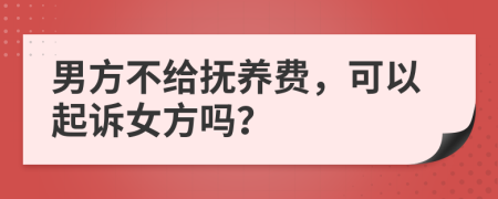 男方不给抚养费，可以起诉女方吗？