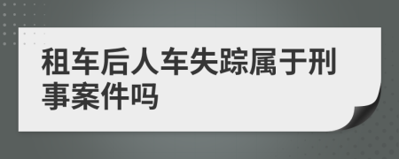 租车后人车失踪属于刑事案件吗