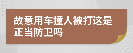 故意用车撞人被打这是正当防卫吗