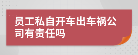 员工私自开车出车祸公司有责任吗