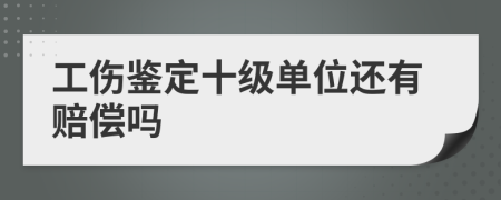 工伤鉴定十级单位还有赔偿吗