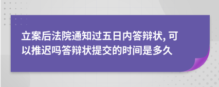 立案后法院通知过五日内答辩状, 可以推迟吗答辩状提交的时间是多久