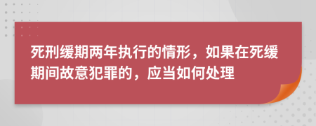 死刑缓期两年执行的情形，如果在死缓期间故意犯罪的，应当如何处理