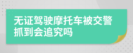 无证驾驶摩托车被交警抓到会追究吗