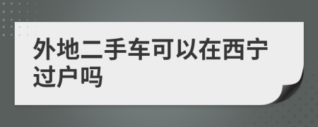 外地二手车可以在西宁过户吗