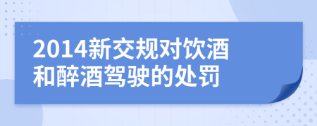 2014新交规对饮酒和醉酒驾驶的处罚