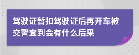 驾驶证暂扣驾驶证后再开车被交警查到会有什么后果