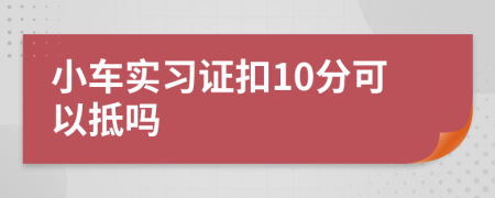 小车实习证扣10分可以抵吗