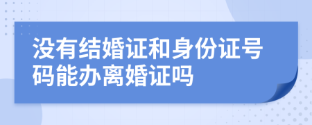 没有结婚证和身份证号码能办离婚证吗