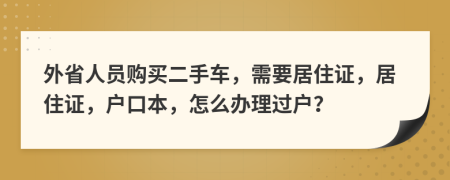 外省人员购买二手车，需要居住证，居住证，户口本，怎么办理过户？