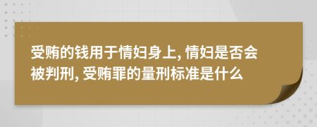 受贿的钱用于情妇身上, 情妇是否会被判刑, 受贿罪的量刑标准是什么