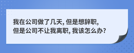 我在公司做了几天, 但是想辞职, 但是公司不让我离职, 我该怎么办?