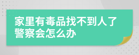 家里有毒品找不到人了警察会怎么办