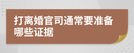 打离婚官司通常要准备哪些证据