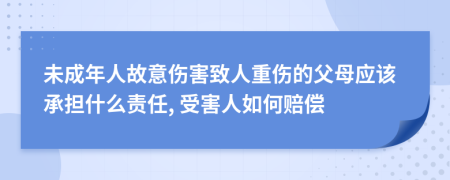 未成年人故意伤害致人重伤的父母应该承担什么责任, 受害人如何赔偿