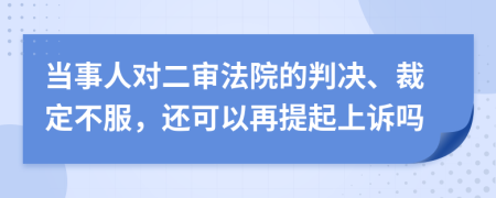 当事人对二审法院的判决、裁定不服，还可以再提起上诉吗