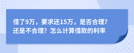 借了9万，要求还15万，是否合理？还是不合理？怎么计算借款的利率