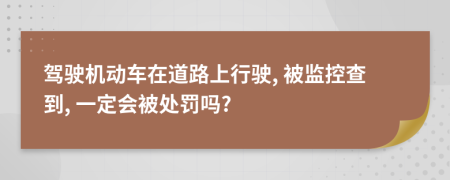 驾驶机动车在道路上行驶, 被监控查到, 一定会被处罚吗?