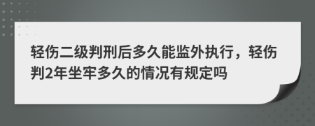 轻伤二级判刑后多久能监外执行，轻伤判2年坐牢多久的情况有规定吗