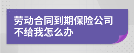 劳动合同到期保险公司不给我怎么办