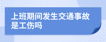 上班期间发生交通事故是工伤吗