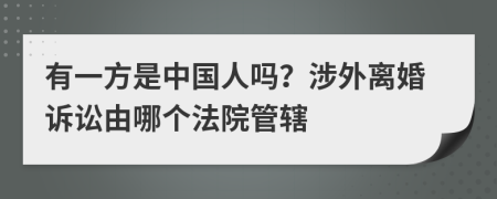 有一方是中国人吗？涉外离婚诉讼由哪个法院管辖