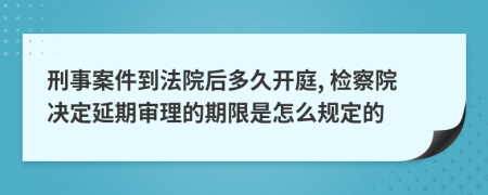 刑事案件到法院后多久开庭, 检察院决定延期审理的期限是怎么规定的