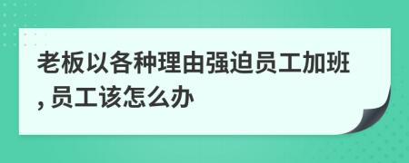 老板以各种理由强迫员工加班, 员工该怎么办