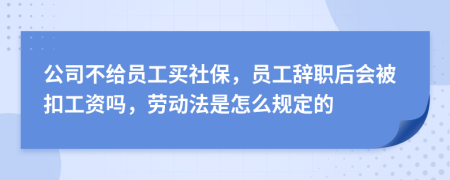 公司不给员工买社保，员工辞职后会被扣工资吗，劳动法是怎么规定的