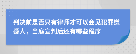 判决前是否只有律师才可以会见犯罪嫌疑人，当庭宣判后还有哪些程序