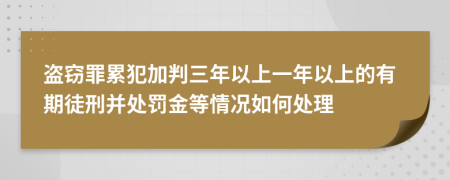 盗窃罪累犯加判三年以上一年以上的有期徒刑并处罚金等情况如何处理