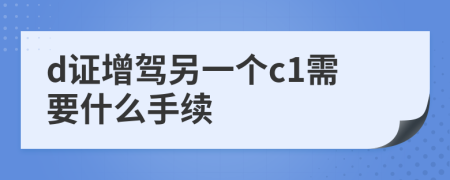 d证增驾另一个c1需要什么手续