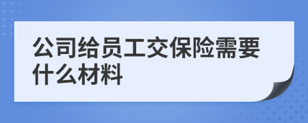 公司给员工交保险需要什么材料