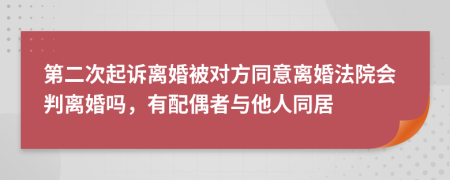 第二次起诉离婚被对方同意离婚法院会判离婚吗，有配偶者与他人同居