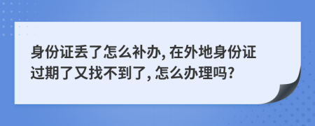 身份证丢了怎么补办, 在外地身份证过期了又找不到了, 怎么办理吗?