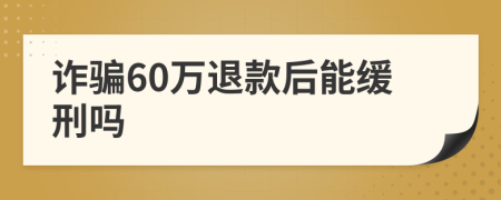 诈骗60万退款后能缓刑吗